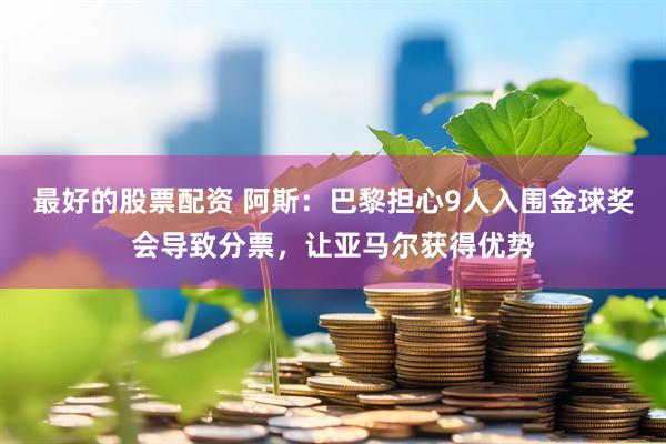 最好的股票配资 阿斯：巴黎担心9人入围金球奖会导致分票，让亚马尔获得优势
