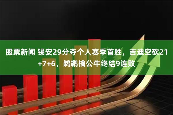 股票新闻 锡安29分夺个人赛季首胜，吉迪空砍21+7+6，鹈鹕擒公牛终结9连败