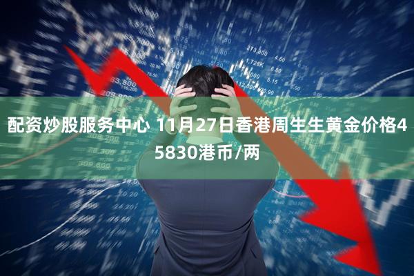 配资炒股服务中心 11月27日香港周生生黄金价格45830港币/两