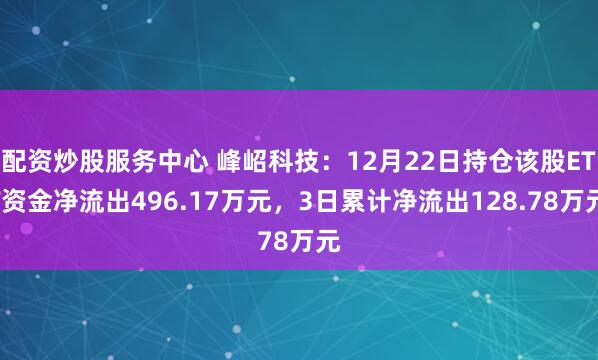 配资炒股服务中心 峰岹科技：12月22日持仓该股ETF资金净流出496.17万元，3日累计净流出128.78万元
