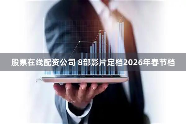 股票在线配资公司 8部影片定档2026年春节档
