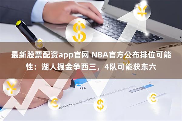 最新股票配资app官网 NBA官方公布排位可能性：湖人掘金争西三，4队可能获东六