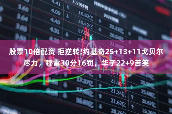 股票10倍配资 拒逆转!约基奇25+13+11戈贝尔尽力，穆雷30分16罚，华子22+9苦笑