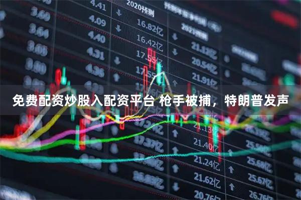 免费配资炒股入配资平台 枪手被捕，特朗普发声