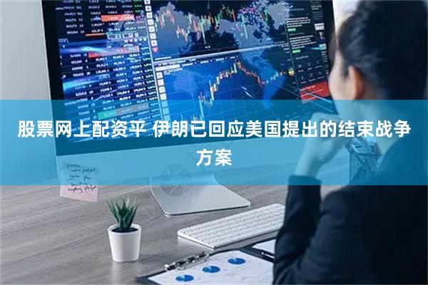 股票网上配资平 伊朗已回应美国提出的结束战争方案