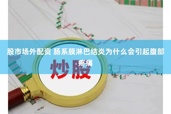 股市场外配资 肠系膜淋巴结炎为什么会引起腹部疼痛